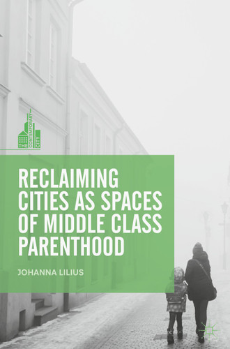 Reclaiming Cities as Spaces of Middle Class Parenthood (The Contemporary City) book cover by Johanna Lilius