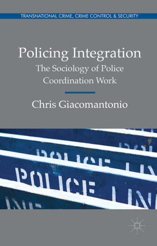 Policing Integration: The Sociology of Police Coordination Work (Transnational Crime, Crime Control and Security) book cover by Chris Giacomantonio