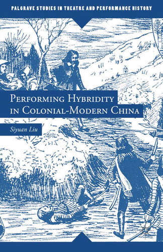 Performing Hybridity in Colonial-Modern China (Palgrave Studies in Theatre and Performance History) book cover by S. Liu
