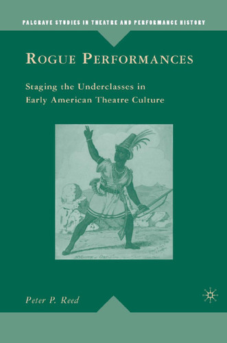Rogue Performances: Staging the Underclasses in Early American Theatre Culture (Palgrave Studies in Theatre and Performance History) book cover by P. Reed