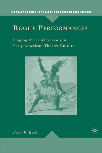Rogue Performances: Staging the Underclasses in Early American Theatre Culture (Palgrave Studies in Theatre and Performance History) book cover by P. Reed
