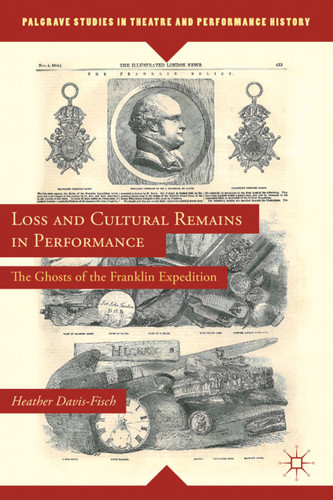 Loss and Cultural Remains in Performance: The Ghosts of the Franklin Expedition (Palgrave Studies in Theatre and Performance History) book cover by Heather Davis-Fisch