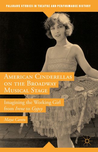 American Cinderellas on the Broadway Musical Stage: Imagining the Working Girl from Irene to Gypsy (Palgrave Studies in Theatre and Performance History) book cover by Maya Cantu