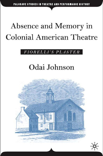Absence and Memory in Colonial American Theatre: Fiorelli's Plaster (Palgrave Studies in Theatre and Performance History) book cover by O. Johnson