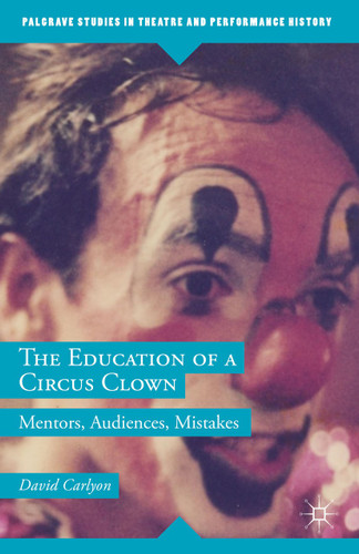 The Education of a Circus Clown: Mentors, Audiences, Mistakes (Palgrave Studies in Theatre and Performance History) book cover by David Carlyon