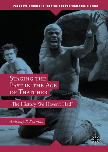 Staging the Past in the Age of Thatcher: "The History We Haven't Had" (Palgrave Studies in Theatre and Performance History) book cover by Anthony P. Pennino