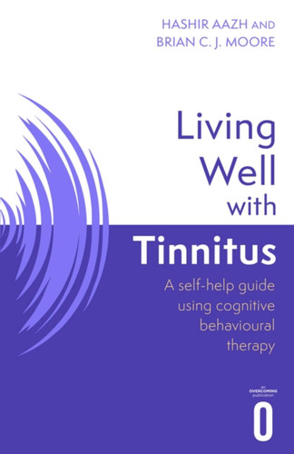 Living Well with Tinnitus: A self-help guide using cognitive behavioural techniques (Living Well) book cover by Brian C.J. Moore, Hashir Aazh