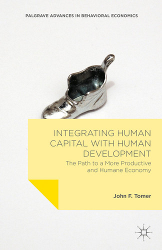 Integrating Human Capital with Human Development: The Path to a More Productive and Humane Economy (Palgrave Advances in Behavioral Economics) book cover by John F. Tomer