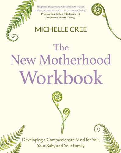 The New Motherhood Workbook: Developing a compassionate mind for you, your baby and your family (Compassion Focused Therapy) book cover by Michelle Cree