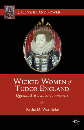 Wicked Women of Tudor England: Queens, Aristocrats, Commoners (Queenship and Power) book cover by R. Warnicke