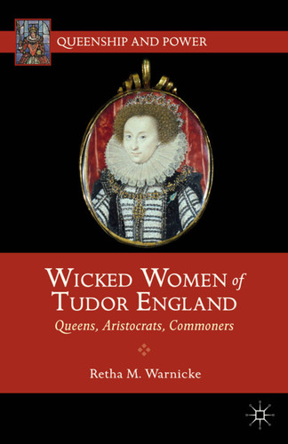 Wicked Women of Tudor England: Queens, Aristocrats, Commoners (Queenship and Power) book cover by R. Warnicke