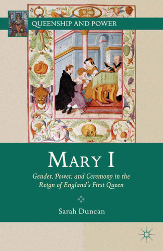 Mary I: Gender, Power, and Ceremony in the Reign of England’s First Queen (Queenship and Power) book cover by S. Duncan