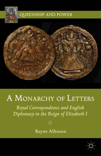 A Monarchy of Letters: Royal Correspondence and English Diplomacy in the Reign of Elizabeth I (Queenship and Power) book cover by Rayne Allinson
