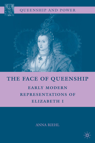 The Face of Queenship: Early Modern Representations of Elizabeth I (Queenship and Power) book cover by A. Riehl