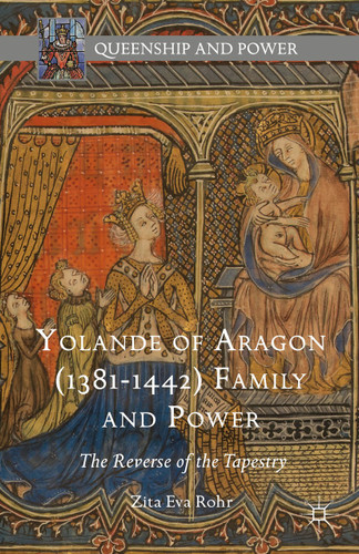 Yolande of Aragon (1381-1442) Family and Power: The Reverse of the Tapestry (Queenship and Power) book cover by Zita Eva Rohr