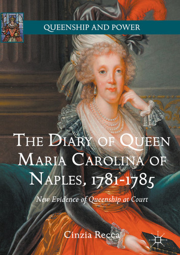 The Diary of Queen Maria Carolina of Naples, 1781-1785: New Evidence of Queenship at Court (Queenship and Power) book cover by Cinzia Recca