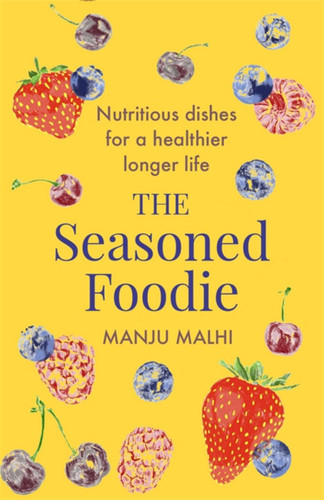 The Seasoned Foodie: Nutritious Dishes for a Healthier, Longer Life book cover by Manju Malhi