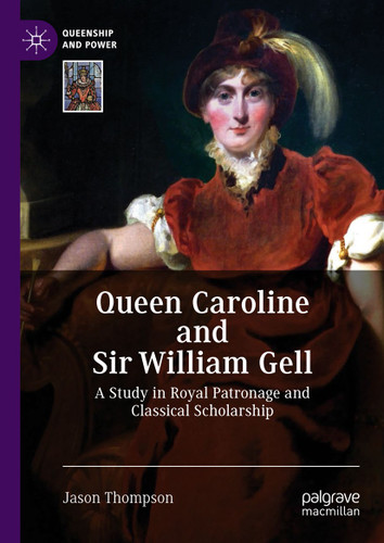 Queen Caroline and Sir William Gell: A Study in Royal Patronage and Classical Scholarship (Queenship and Power) book cover by Jason Thompson