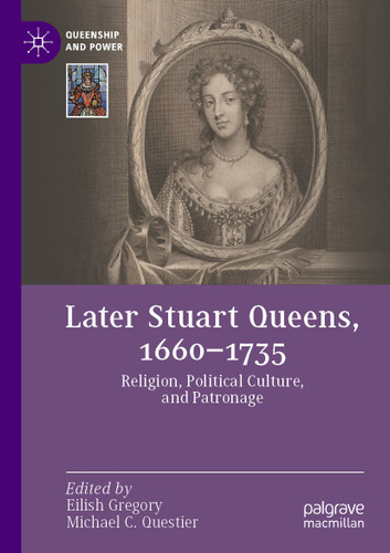 Later Stuart Queens, 1660–1735: Religion, Political Culture, and Patronage (Queenship and Power) book cover by 