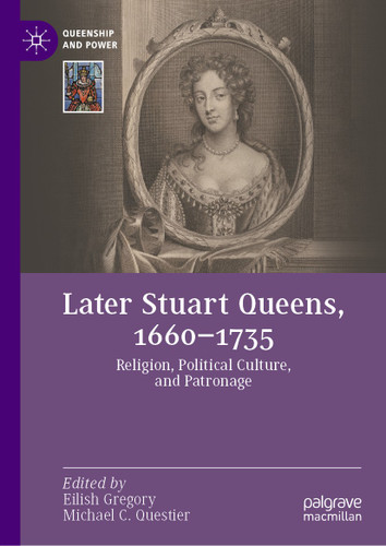 Later Stuart Queens, 1660–1735: Religion, Political Culture, and Patronage (Queenship and Power) book cover by 