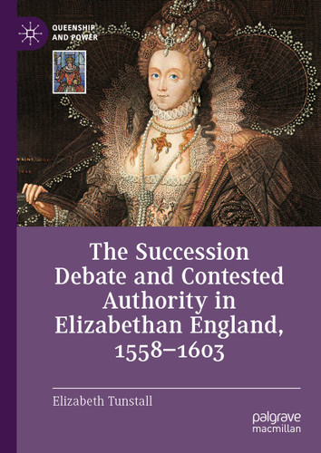 The Succession Debate and Contested Authority in Elizabethan England, 1558-1603 (Queenship and Power) book cover by Elizabeth Tunstall