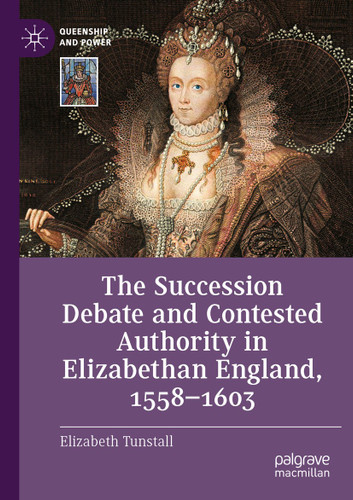 The Succession Debate and Contested Authority in Elizabethan England, 1558-1603 (Queenship and Power) book cover by Elizabeth Tunstall