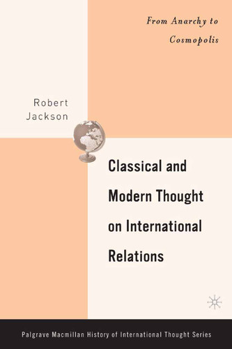 Classical and Modern Thought on International Relations: From Anarchy to Cosmopolis (The Palgrave Macmillan History of International Thought) book cover by R. Jackson