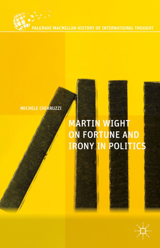 Martin Wight on Fortune and Irony in Politics (The Palgrave Macmillan History of International Thought) book cover by M. Chiaruzzi