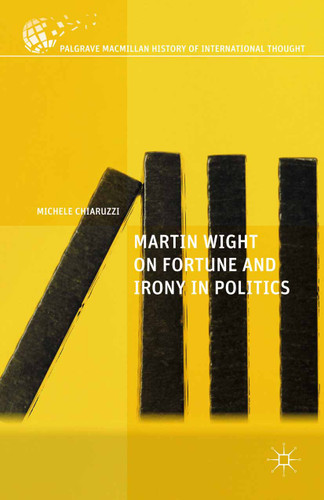 Martin Wight on Fortune and Irony in Politics (The Palgrave Macmillan History of International Thought) book cover by M. Chiaruzzi