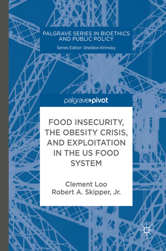Food Insecurity, the Obesity Crisis, and Exploitation in the US Food System (Palgrave Series in Bioethics and Public Policy) book cover by Clement Loo, Robert A. Skipper, Jr.