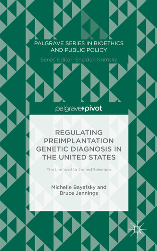 Regulating Preimplantation Genetic Diagnosis in the United States: The Limits of Unlimited Selection (Palgrave Series in Bioethics and Public Policy) book cover by M. Bayefsky, B. Jennings