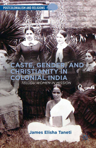 Caste, Gender, and Christianity in Colonial India: Telugu Women in Mission (Postcolonialism and Religions) book cover by J. Taneti