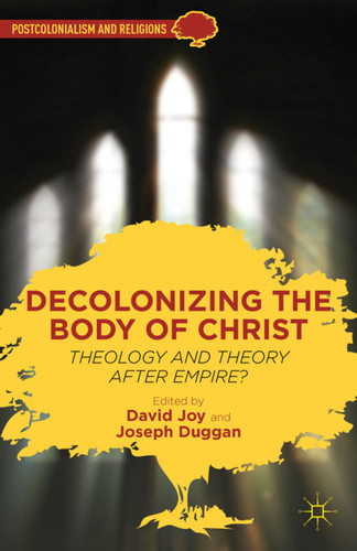 Decolonizing the Body of Christ: Theology and Theory after Empire? (Postcolonialism and Religions) book cover by 