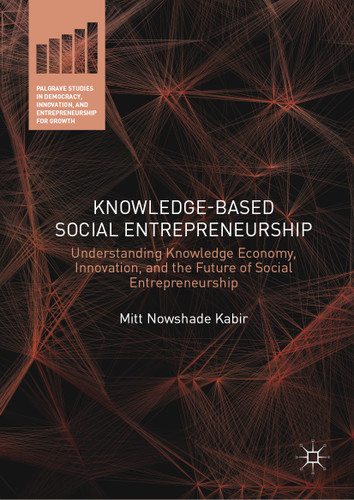 Knowledge-Based Social Entrepreneurship: Understanding Knowledge Economy, Innovation, and the Future of Social Entrepreneurship (Palgrave Studies in Democracy, Innovation, and Entrepreneurship for Growth) book cover by Mitt Nowshade Kabir