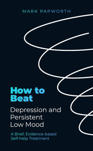 How to Beat Depression and Persistent Low Mood: A brief, evidence-based self-help treatment (How To Beat) book cover by Mark Papworth