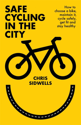 Safe Cycling in the City: How to choose a bike, maintain it, cycle safely, get fit and stay healthy book cover by Chris Sidwells