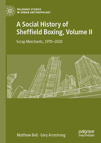 A Social History of Sheffield Boxing, Volume II: Scrap Merchants, 1970-2020 (Palgrave Studies in Urban Anthropology) book cover by Matthew Bell, Gary Armstrong