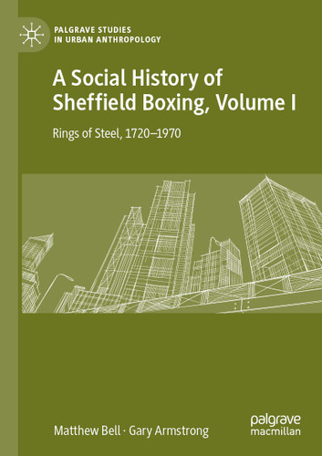 A Social History of Sheffield Boxing, Volume I: Rings of Steel, 1720–1970 (Palgrave Studies in Urban Anthropology) book cover by Matthew Bell, Gary Armstrong