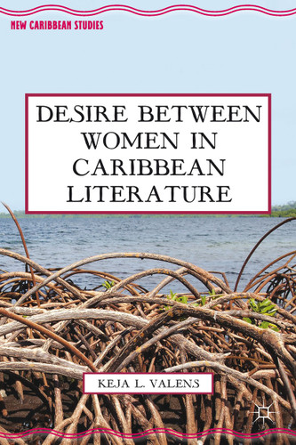 Desire Between Women in Caribbean Literature (New Caribbean Studies) book cover by K. Valens