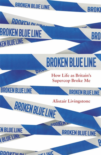 Broken Blue Line: How Life as Britain's Supercop Broke Me book cover by Alistair Livingstone