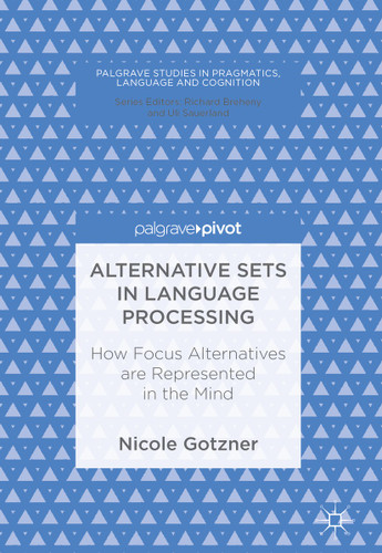 Alternative Sets in Language Processing: How Focus Alternatives are Represented in the Mind (Palgrave Studies in Pragmatics, Language and Cognition) book cover by Nicole Gotzner