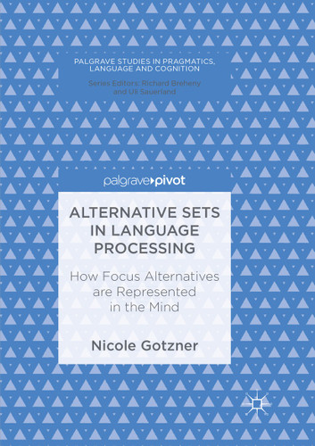 Alternative Sets in Language Processing: How Focus Alternatives are Represented in the Mind (Palgrave Studies in Pragmatics, Language and Cognition) book cover by Nicole Gotzner