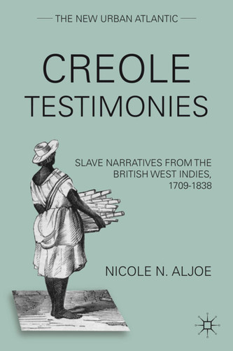Creole Testimonies: Slave Narratives from the British West Indies, 1709-1838 (The New Urban Atlantic) book cover by N. Aljoe
