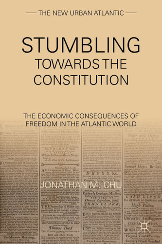 Stumbling Towards the Constitution: The Economic Consequences of Freedom in the Atlantic World (The New Urban Atlantic) book cover by J. Chu