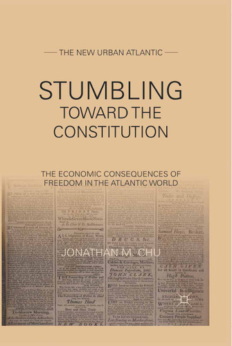 Stumbling Towards the Constitution: The Economic Consequences of Freedom in the Atlantic World (The New Urban Atlantic) book cover by J. Chu