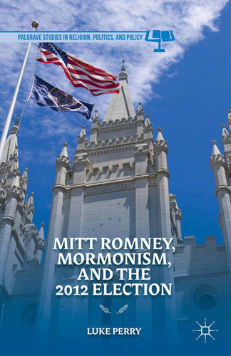 Mitt Romney, Mormonism, and the 2012 Election (Palgrave Studies in Religion, Politics, and Policy) book cover by L. Perry