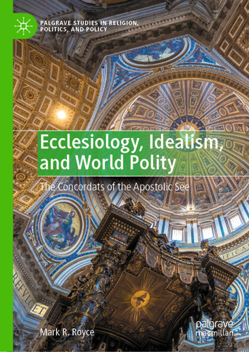 Ecclesiology, Idealism, and World Polity: The Concordats of the Apostolic See (Palgrave Studies in Religion, Politics, and Policy) book cover by Mark R. Royce