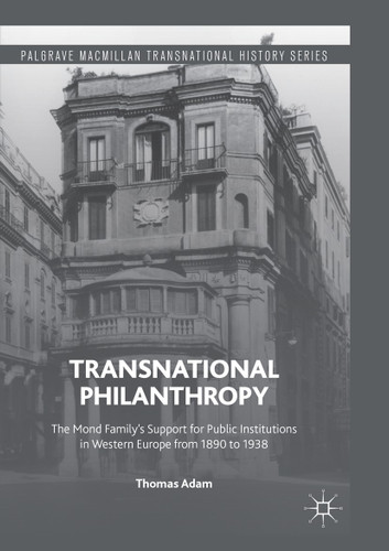 Transnational Philanthropy: The Mond Family’s Support for Public Institutions in Western Europe from 1890 to 1938 (Palgrave Macmillan Transnational History Series) book cover by Thomas Adam