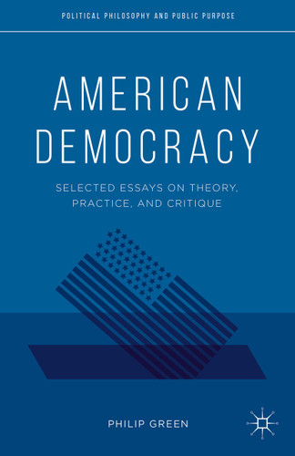 American Democracy: Selected Essays on Theory, Practice, and Critique (Political Philosophy and Public Purpose) book cover by P. Green