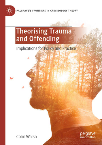 Theorising Trauma and Offending: Implications for Policy and Practice (Palgrave's Frontiers in Criminology Theory) book cover by Colm Walsh